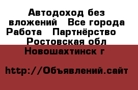 Автодоход без вложений - Все города Работа » Партнёрство   . Ростовская обл.,Новошахтинск г.